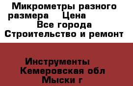 Микрометры разного размера  › Цена ­ 1 000 - Все города Строительство и ремонт » Инструменты   . Кемеровская обл.,Мыски г.